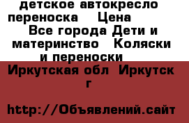 детское автокресло (переноска) › Цена ­ 1 500 - Все города Дети и материнство » Коляски и переноски   . Иркутская обл.,Иркутск г.